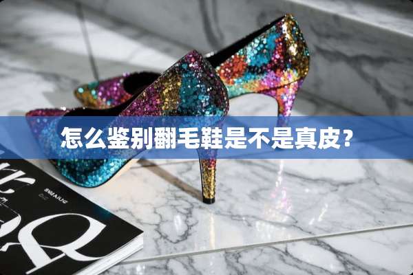 怎么鉴别翻毛鞋是不是真皮？