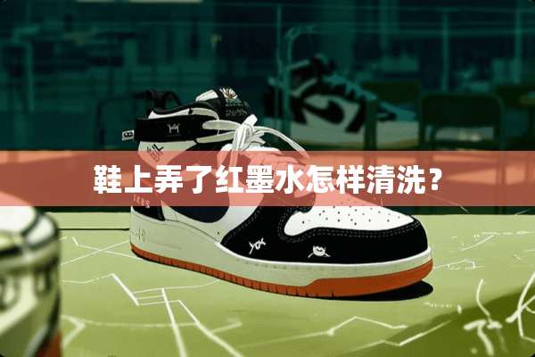 鞋上弄了红墨水怎样清洗？