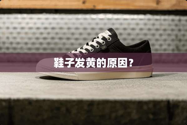 鞋子发黄的原因？
