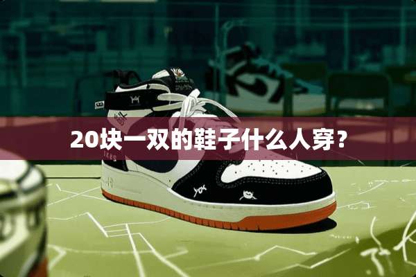 20块一双的鞋子什么人穿？
