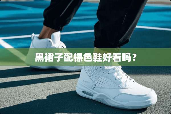 黑裙子配棕色鞋好看吗？