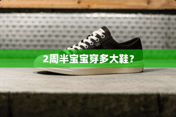 2周半宝宝穿多大鞋？