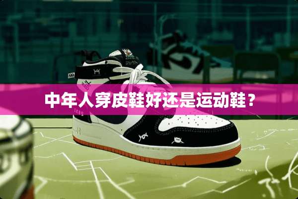 中年人穿皮鞋好还是运动鞋？