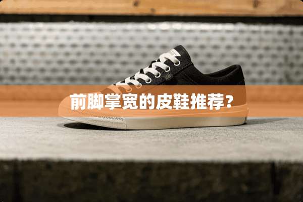 前脚掌宽的皮鞋推荐？