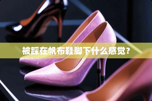 被踩在帆布鞋脚下什么感觉？