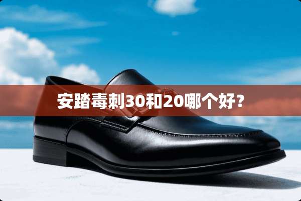 安踏毒刺30和20哪个好？
