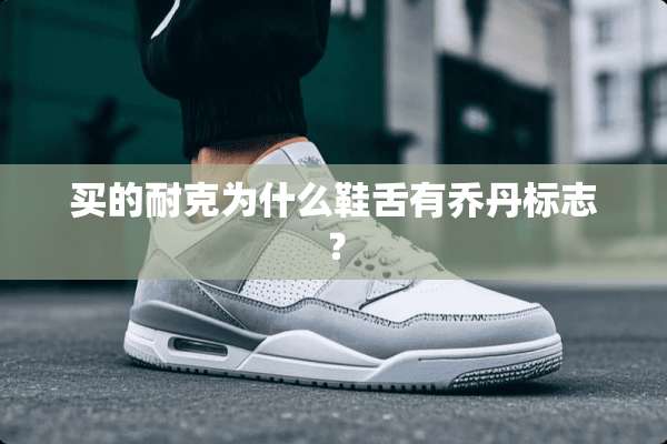 买的耐克为什么鞋舌有乔丹标志？