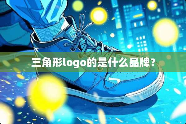 三角形logo的是什么品牌？