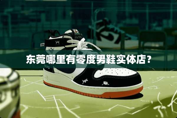 东莞哪里有零度男鞋实体店？