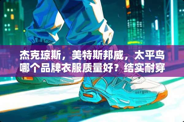 杰克琼斯，美特斯邦威，太平鸟哪个品牌衣服质量好？结实耐穿？