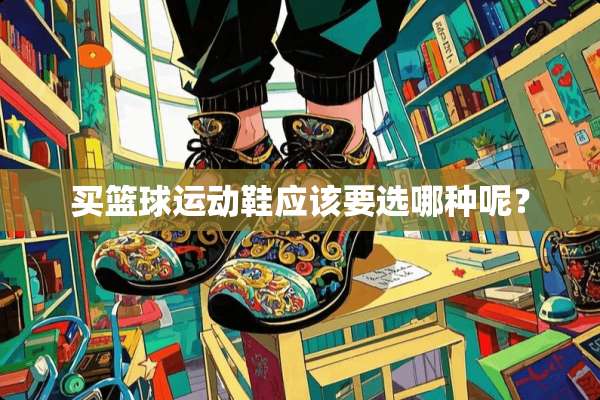 买篮球运动鞋应该要选哪种呢？