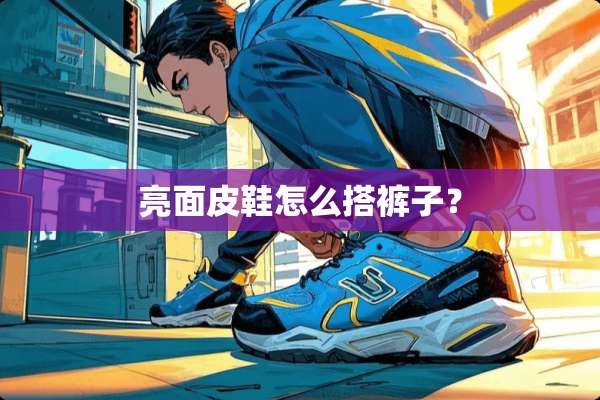亮面皮鞋怎么搭裤子？