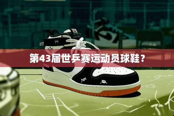 第43届世乒赛运动员球鞋？
