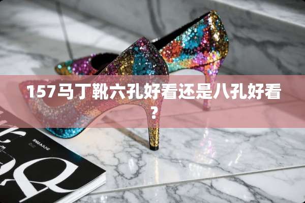 157马丁靴六孔好看还是八孔好看？