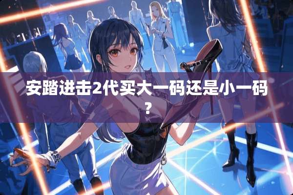 安踏进击2代买大**还是小**？