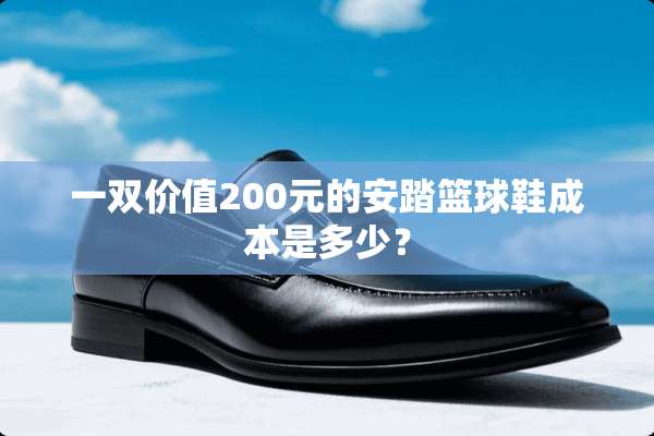 一双价值200元的安踏篮球鞋成本是多少？