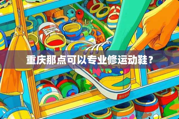 重庆那点可以专业修运动鞋？