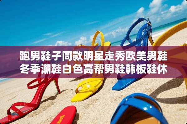 跑男鞋子同款明星走秀欧**鞋冬季潮鞋白色高帮男鞋韩板鞋休闲鞋配什么裤子？