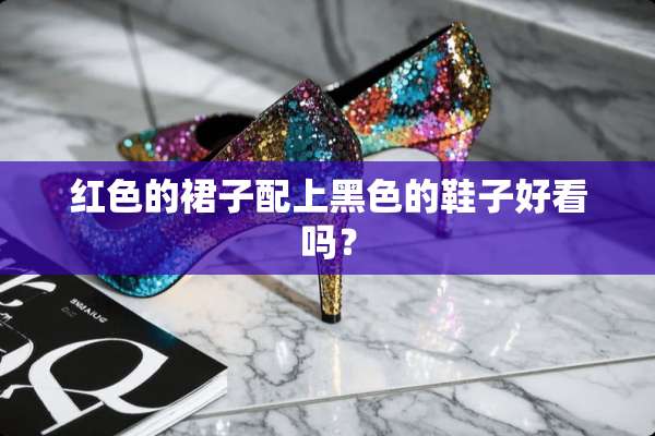 红色的裙子配上黑色的鞋子好看吗？