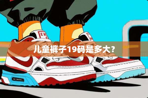 儿童裤子19码是多大？