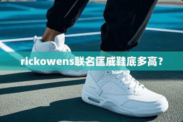 rickowens联名匡威鞋底多高？