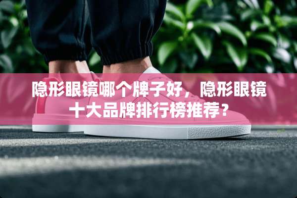 **眼镜哪个牌子好，**眼镜十大品牌排行榜推荐？
