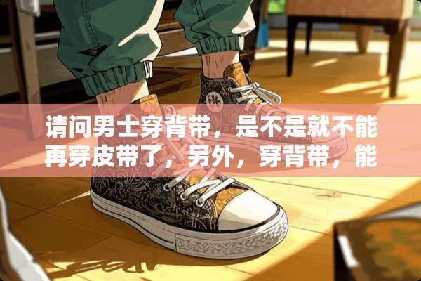 请问男士穿背带，是不是就不能再穿皮带了，另外，穿背带，能打领带吗？