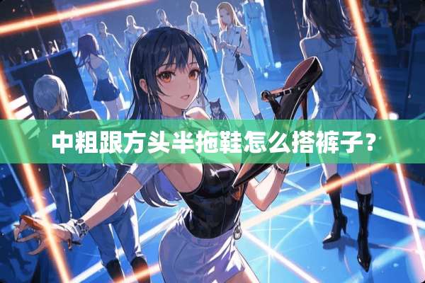 中粗跟方头半拖鞋怎么搭裤子？