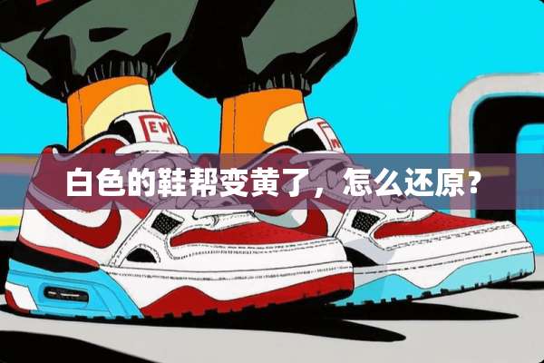 白色的鞋帮变黄了，怎么还原？