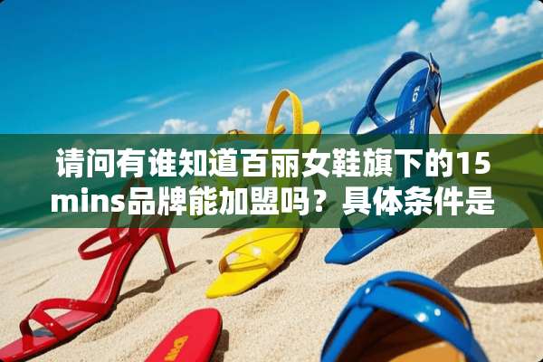 请问有谁知道百丽女鞋旗下的15mins品牌能加盟吗？具体条件是什么？