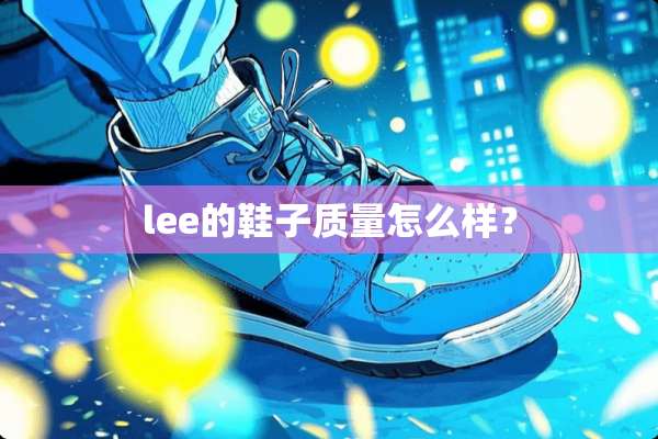 lee的鞋子质量怎么样？