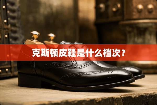 克斯顿皮鞋是什么档次？