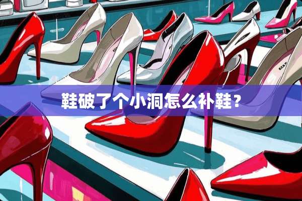 鞋破了个小洞怎么补鞋？