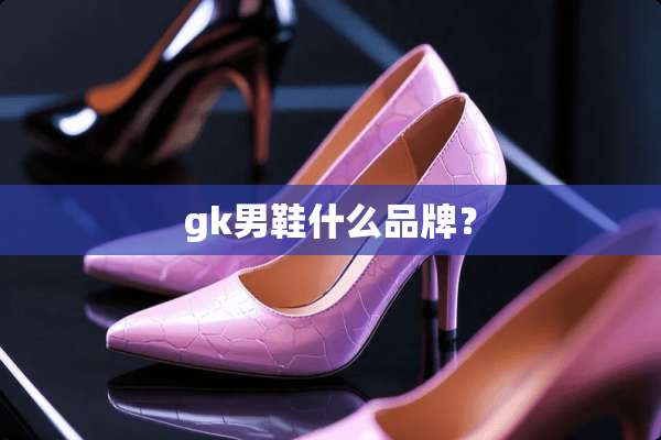 gk男鞋什么品牌？