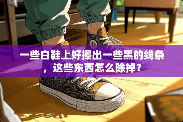 一些白鞋上好擦出一些黑的线条，这些东西怎么除掉？