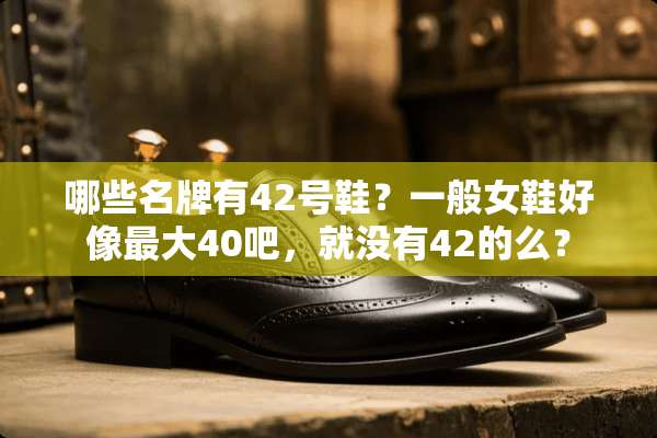 哪些名牌有42号鞋？一般女鞋好像最大40吧，就没有42的么？