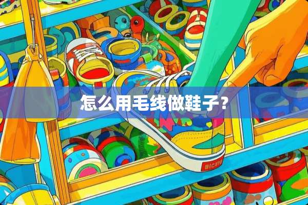怎么用毛线做鞋子？