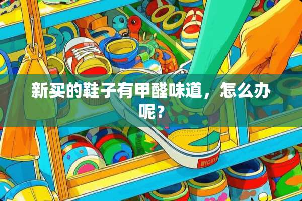 新买的鞋子有甲醛味道，怎么办呢？