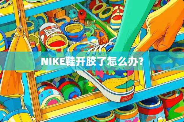 NIKE鞋开胶了怎么办？