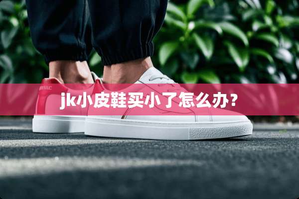 jk小皮鞋买小了怎么办？