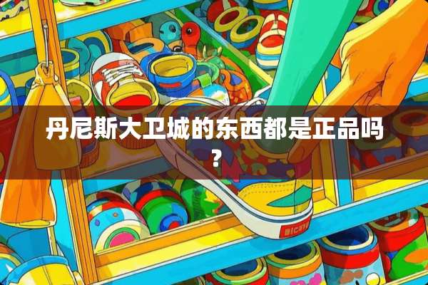 丹尼斯大卫城的东西都是正品吗？