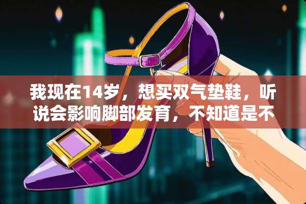 我现在14岁，想买双气垫鞋，听说会影响脚部发育，不知道是不是真的？