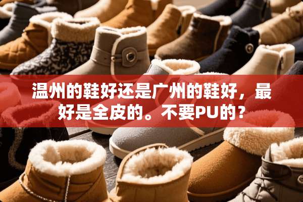 温州的鞋好还是广州的鞋好，最好是全皮的。不要PU的？