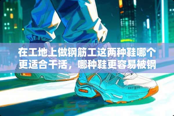 在工地上做钢筋工这两种鞋哪个更适合干活，哪种鞋更容易被钢筋挂破掉啊？