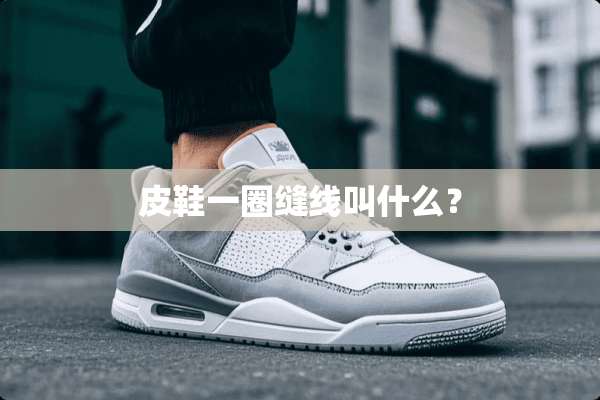 皮鞋一圈缝线叫什么？