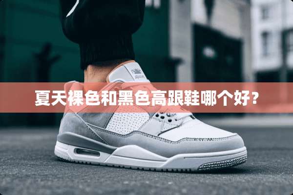 夏天*色和黑色高跟鞋哪个好？