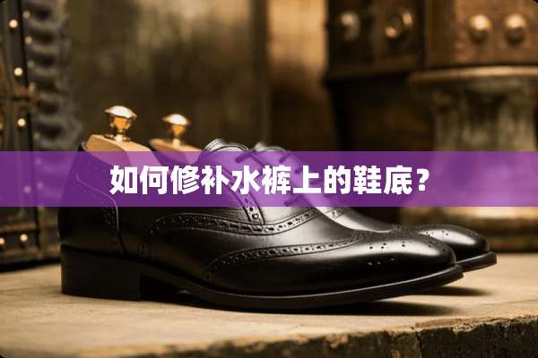如何修补水裤上的鞋底？