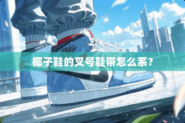 椰子鞋的叉号鞋带怎么系？