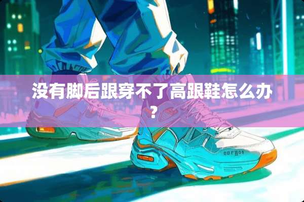 没有脚后跟穿不了高跟鞋怎么办？