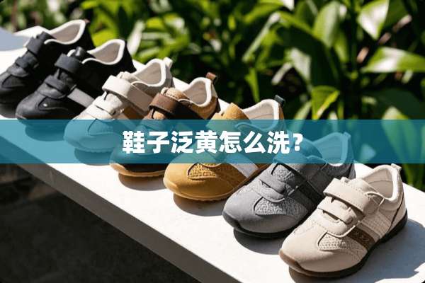 鞋子泛黄怎么洗？